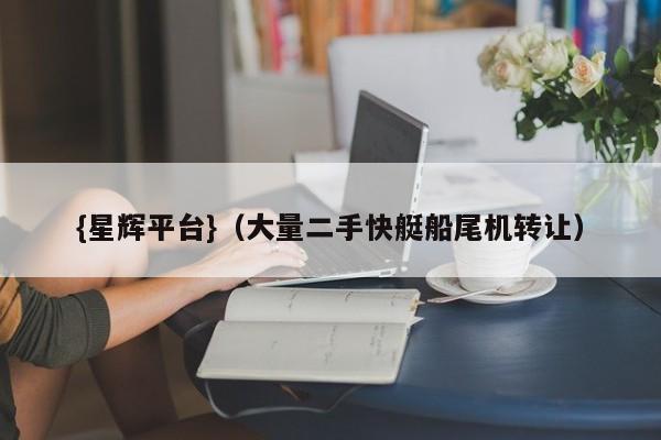 {星辉平台}(大量二手快艇船尾机转让)