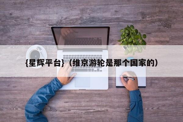 {星辉平台}(维京游轮是那个国家的)